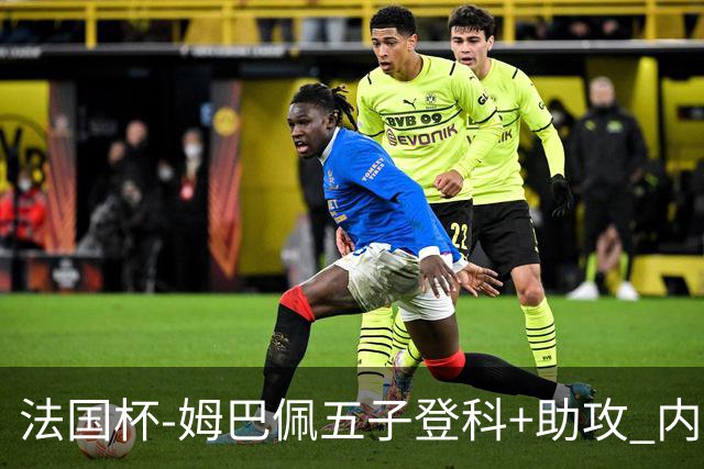 法国杯-姆巴佩五子登科+助攻 内马尔破门 巴黎7-0